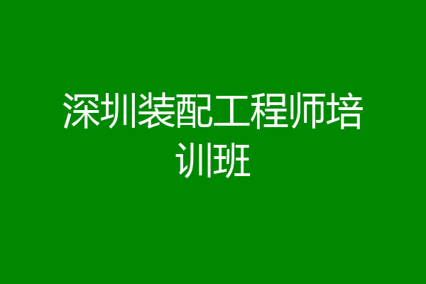 深圳装配工程师培训班
