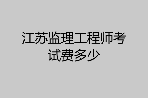 江苏监理工程师考试费多少
