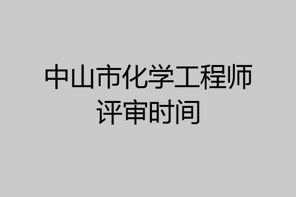 中山市化学工程师评审时间