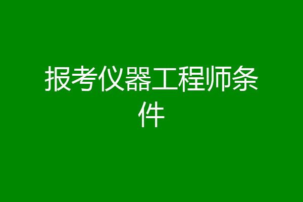 报考仪器工程师条件