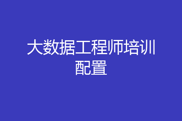 大数据工程师培训配置