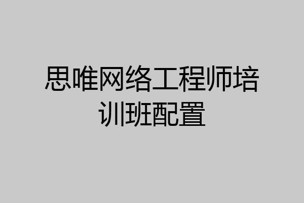 思唯网络工程师培训班配置
