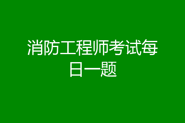 消防工程师考试每日一题