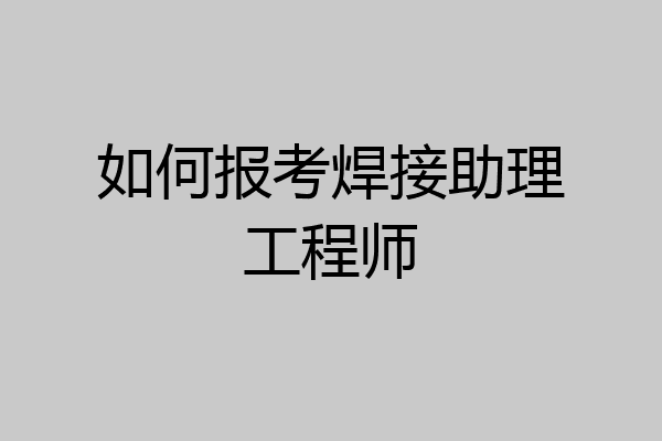 如何报考焊接助理工程师
