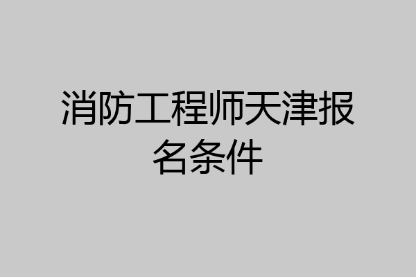 消防工程师天津报名条件