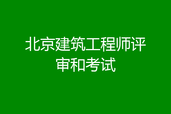 北京建筑工程师评审和考试