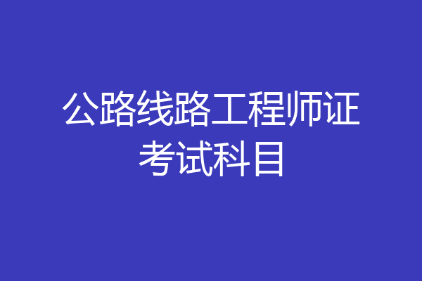 公路线路工程师证考试科目
