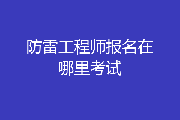 防雷工程师报名在哪里考试