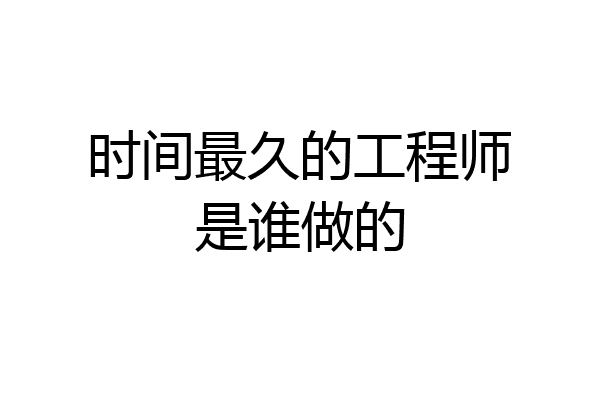时间最久的工程师是谁做的