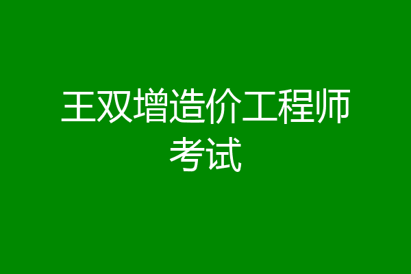 王双增造价工程师考试