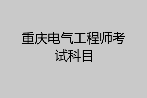 重庆电气工程师考试科目