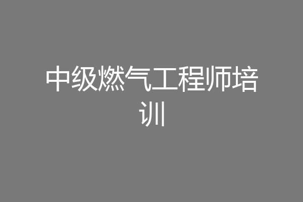 中级燃气工程师培训