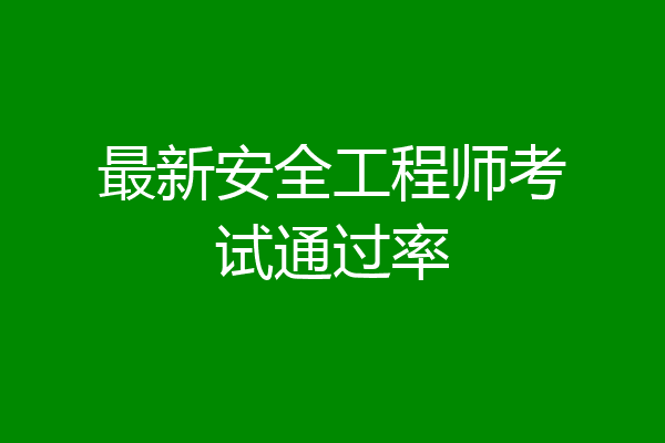 最新安全工程师考试通过率