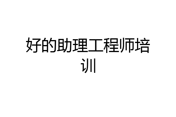 好的助理工程师培训