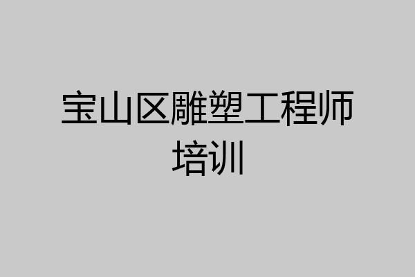 宝山区雕塑工程师培训