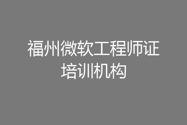福州微软工程师证培训机构