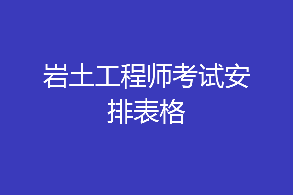 岩土工程师考试安排表格