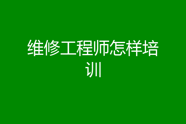 维修工程师怎样培训