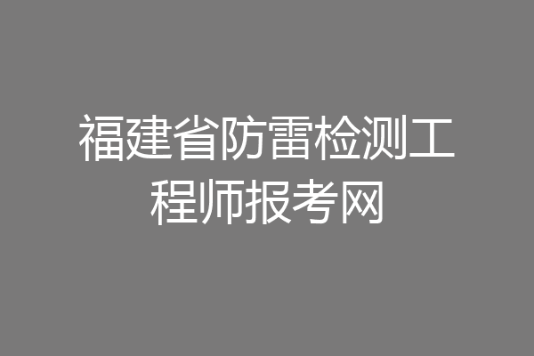 福建省防雷检测工程师报考网
