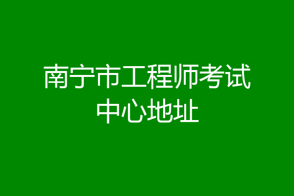 南宁市工程师考试中心地址