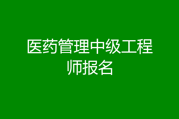 医药管理中级工程师报名