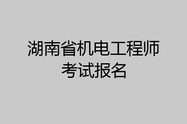 湖南省机电工程师考试报名