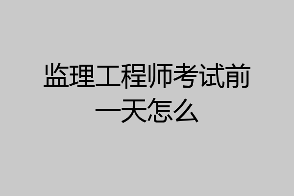 监理工程师考试前一天怎么