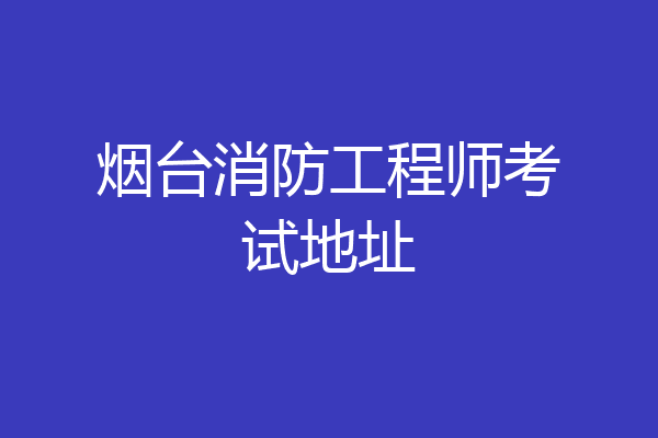 烟台消防工程师考试地址