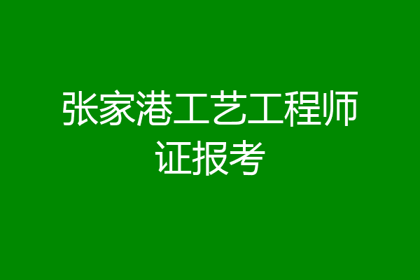 张家港工艺工程师证报考
