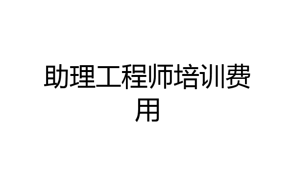 助理工程师培训费用