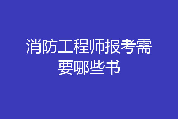 消防工程师报考需要哪些书