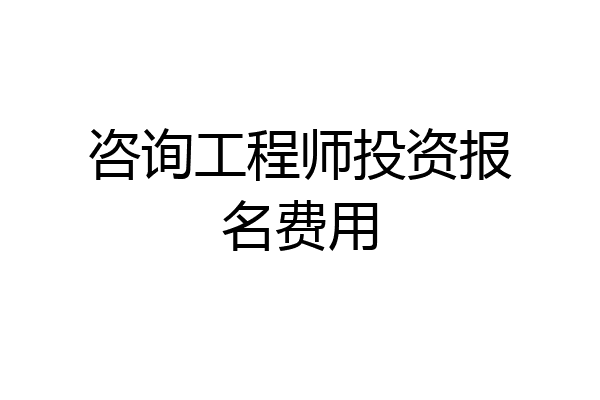 咨询工程师投资报名费用