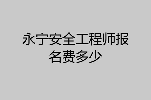 永宁安全工程师报名费多少