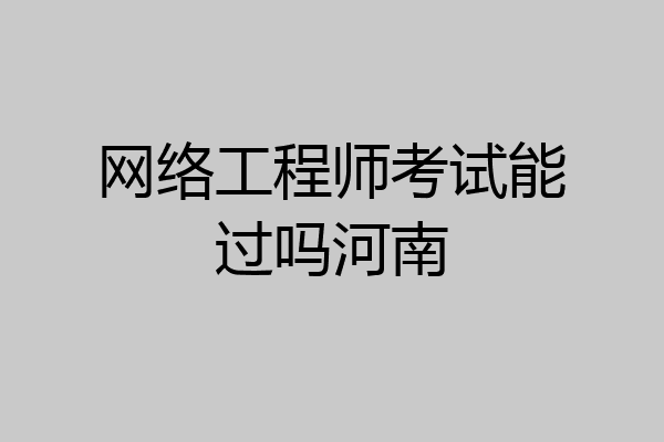 网络工程师考试能过吗河南