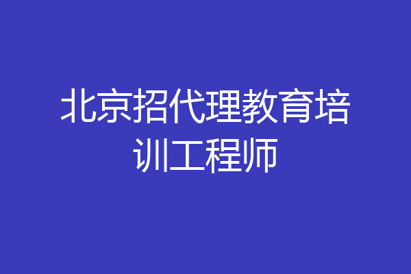 北京招代理教育培训工程师