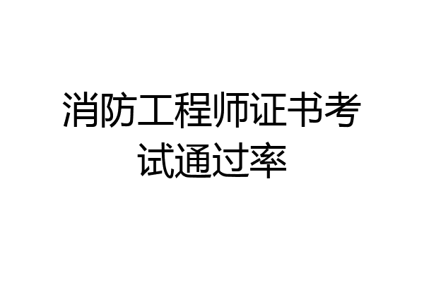 消防工程师证书考试通过率