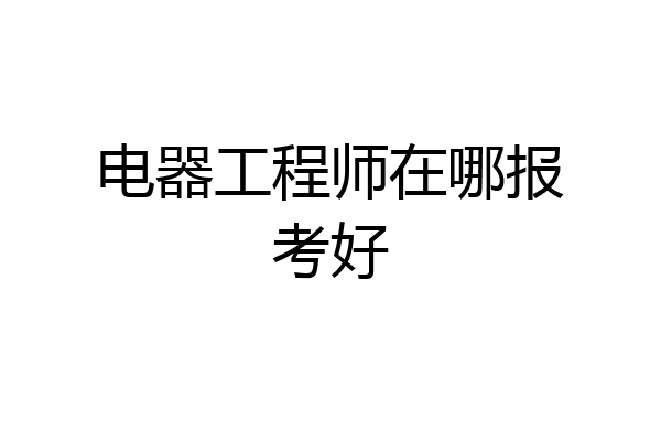 电器工程师在哪报考好