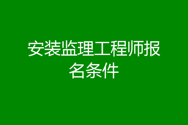 安装监理工程师报名条件