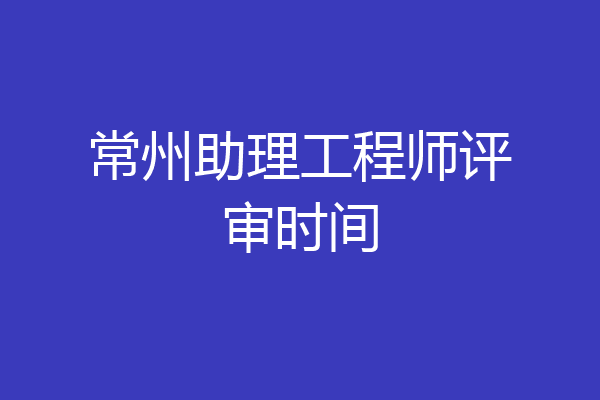 常州助理工程师评审时间