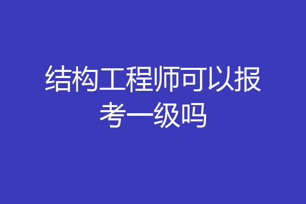 结构工程师可以报考一级吗