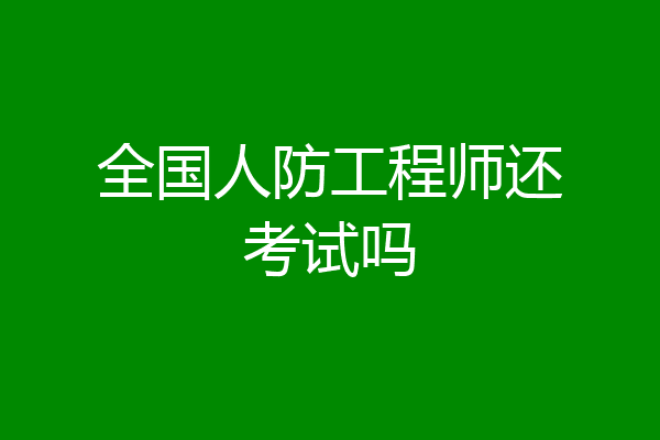 全国人防工程师还考试吗