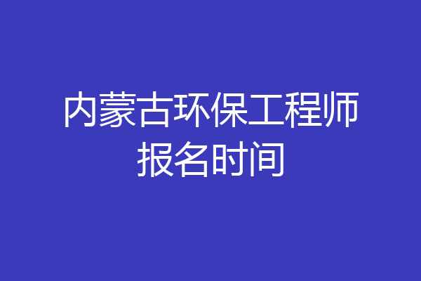 内蒙古环保工程师报名时间