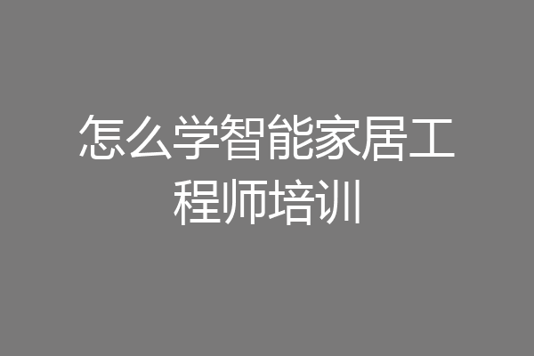 怎么学智能家居工程师培训