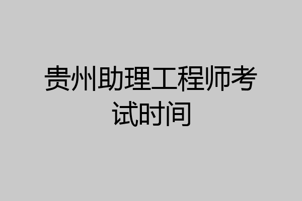 贵州助理工程师考试时间