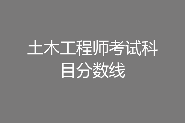 土木工程师考试科目分数线