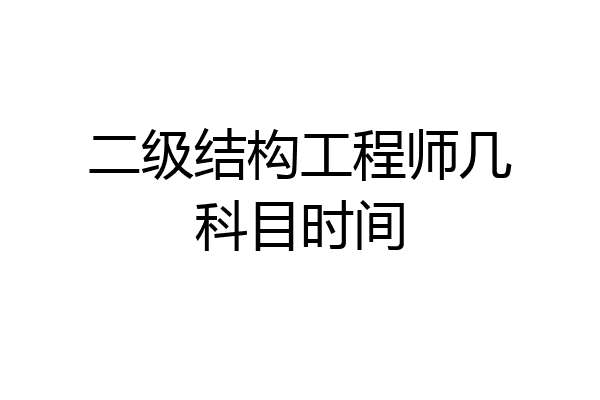 二级结构工程师几科目时间