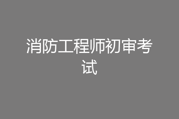 消防工程师初审考试