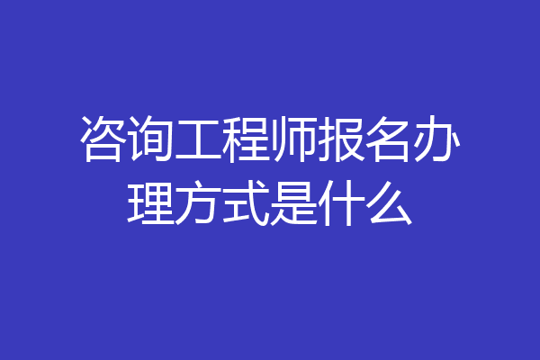 咨询工程师报名办理方式是什么