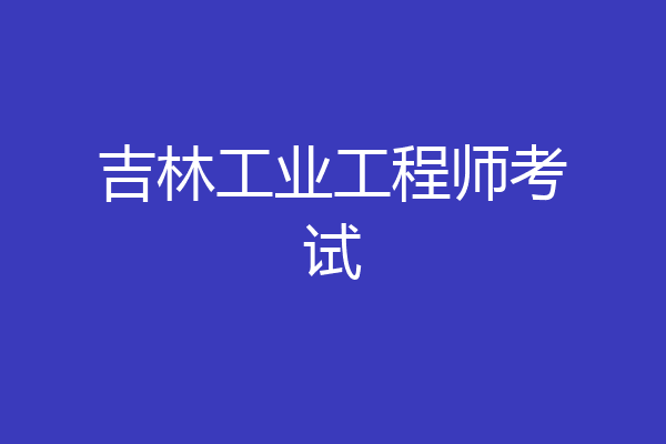 吉林工业工程师考试