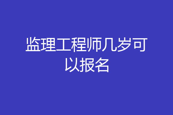 监理工程师几岁可以报名